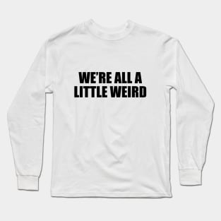 We’re all a little weird - fun quote Long Sleeve T-Shirt